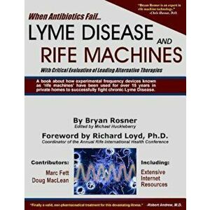 When Antibiotics Fail: Lyme Disease and Rife Machines, with Critical Evaluation of Leading Alternative Therapies, Paperback - Bryan Rosner imagine