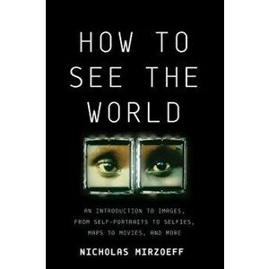 How to See the World: An Introduction to Images, from Self-Portraits to Selfies, Maps to Movies, and More, Hardcover - Nicholas Mirzoeff imagine