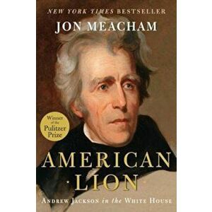 American Lion: Andrew Jackson in the White House, Hardcover - Jon Meacham imagine