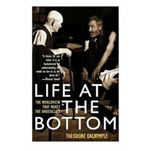Life at the Bottom: The Worldview That Makes the Underclass, Paperback - Theodore Dalrymple imagine