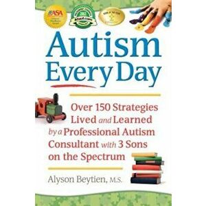 Autism Every Day: Over 150 Strategies Lived and Learned by a Professional Autism Consultant with 3 Sons on the Spectrum, Paperback - Alyson Beytien imagine