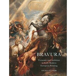 Bravura. Virtuosity and Ambition in Early Modern European Painting, Hardback - Nicola Suthor imagine