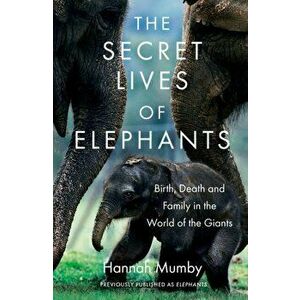 Secret Lives of Elephants. Birth, Death and Family in the World of the Giants, Paperback - Hannah Mumby imagine