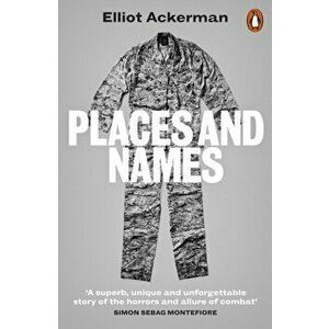 Places and Names. On War, Revolution and Returning, Paperback - Elliot Ackerman imagine