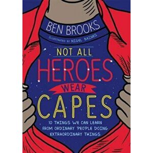Not All Heroes Wear Capes. 10 Things We Can Learn From the Ordinary People Doing Extraordinary Things, Paperback - Ben Brooks imagine
