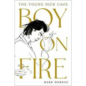 Boy on Fire. The Young Nick Cave, Paperback - Mark Mordue imagine