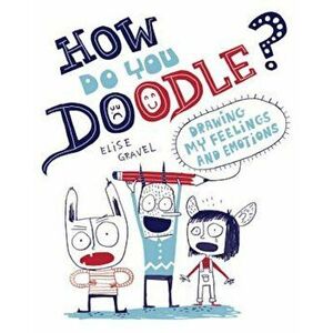 How Do You Doodle': Drawing My Feelings and Emotions, Paperback - Elise Gravel imagine