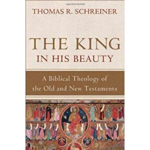 The King in His Beauty: A Biblical Theology of the Old and New Testaments, Hardcover - Thomas R. Schreiner imagine