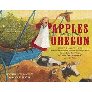 Apples to Oregon: Being the (Slightly) True Narrative of How a Brave Pioneer Father Brought Apples, Peaches, Pears, Plums, Grapes, and C, Paperback - imagine