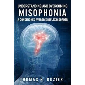 Understanding and Overcoming Misophonia: A Conditioned Aversive Reflex Disorder, Paperback - Thomas Dozier imagine