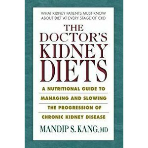 The Doctor's Kidney Diets: A Nutritional Guide to Managing and Slowing the Progression of Chronic Kidney Disease, Paperback - Mandip S. Kang MD imagine