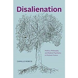 Disalienation. Politics, Philosophy, and Radical Psychiatry in Postwar France, Paperback - Camille Robcis imagine