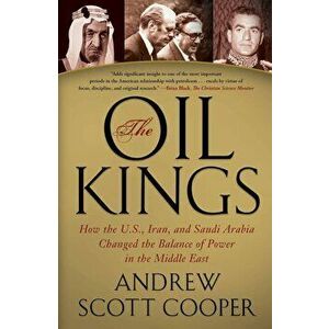 The Oil Kings: How the U.S., Iran, and Saudi Arabia Changed the Balance of Power in the Middle East, Paperback - Andrew Scott Cooper imagine