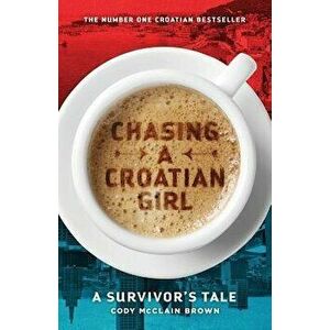 Chasing a Croatian Girl: A Survivor's Tale, Paperback - Cody McClain Brown imagine