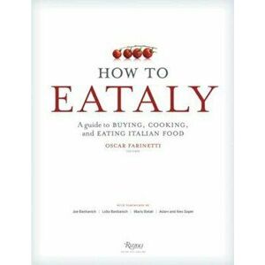 How to Eataly: A Guide to Buying, Cooking, and Eating Italian Food, Hardcover - Eataly imagine