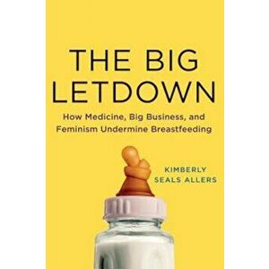 The Big Letdown: How Medicine, Big Business, and Feminism Undermine Breastfeeding, Hardcover - Kimberly Seals Allers imagine