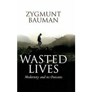 Wasted Lives: Modernity and Its Outcasts, Paperback - Zygmunt Bauman imagine