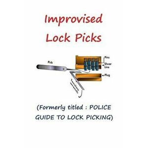 Improvised Lock Picks: Formerly Titled: Police Guide to Lock Picking, Paperback - Andras M. Nagy imagine