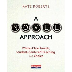 A Novel Approach: Whole-Class Novels, Student-Centered Teaching, and Choice, Paperback - Kate Roberts imagine