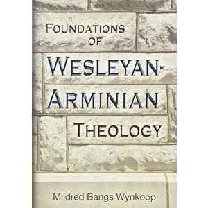 Foundations of Wesleyan- Arminian Theology, Paperback - Mildred Bangs Wynkoop imagine