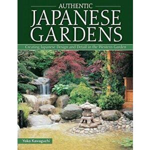 Authentic Japanese Gardens: Creating Japanese Design and Detail in the Western Garden, Paperback - Yoko Kawaguchi imagine