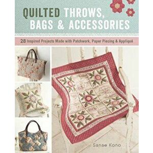 Quilted Throws, Bags and Accessories: 28 Inspired Projects Made with Patchwork, Paper Piecing & Appliqua', Paperback - Sanae Kono imagine