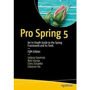 Pro Spring 5: An In-Depth Guide to the Spring Framework and Its Tools, Paperback - Iuliana Cosmina imagine