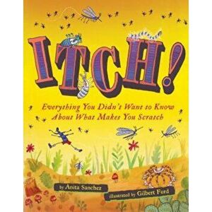 Itch!: Everything You Didn't Want to Know about What Makes You Scratch, Hardcover - Anita Sanchez imagine