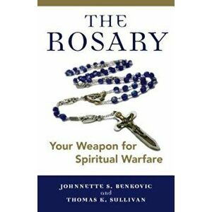 The Rosary: Your Weapon for Spiritual Warfare, Paperback - Johnnette S. Benkovic imagine
