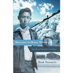 Manzanar to Mount Whitney: The Life and Times of a Lost Hiker, Paperback - Hank Umemoto imagine