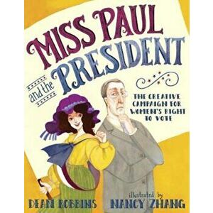 Miss Paul and the President: The Creative Campaign for Women's Right to Vote, Hardcover - Dean Robbins imagine