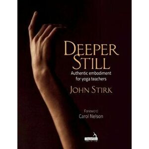 Deeper Still. Authentic embodiment for yoga teachers, Paperback - John Stirk imagine