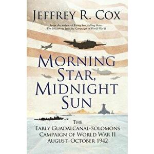Morning Star, Midnight Sun: The Early Guadalcanal-Solomons Campaign of World War II August-October 1942, Paperback - Jeffrey Cox imagine