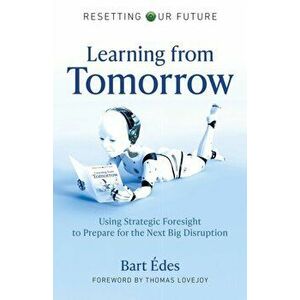 Resetting Our Future: Learning from Tomorrow - Using Strategic Foresight to Prepare for the Next Big Disruption, Paperback - Bart Edes imagine