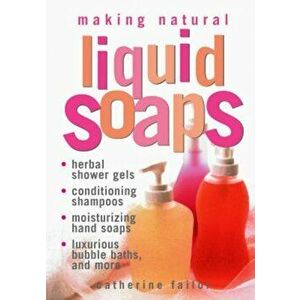 Making Natural Liquid Soaps: Herbal Shower Gels, Conditioning Shampoos, Moisturizing Hand Soaps, Luxurious Bubble Baths, and More, Paperback - Catheri imagine