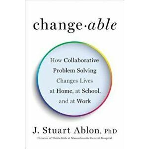 Changeable: How Collaborative Problem Solving Changes Lives at Home, at School, and at Work, Hardcover - J. Stuart Ablon imagine