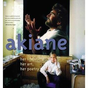 Akiane: Her Life, Her Art, Her Poetry: Her Life, Her Art, Her Poetry, Hardcover - Akiane Kramarik imagine
