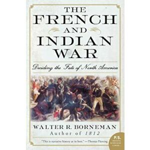The French and Indian War: Deciding the Fate of North America, Paperback - Walter R. Borneman imagine