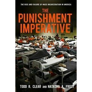 The Punishment Imperative: The Rise and Failure of Mass Incarceration in America, Paperback - Todd R. Clear imagine