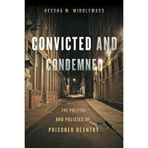 Convicted and Condemned: The Politics and Policies of Prisoner Reentry, Paperback - Keesha M. Middlemass imagine