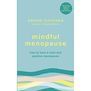 Mindful Menopause. How to have a calm and positive menopause, Paperback - Sophie Fletcher imagine
