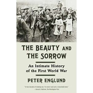 The Beauty and the Sorrow: An Intimate History of the First World War, Paperback - Peter Englund imagine