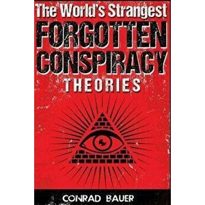 The World's Strangest Forgotten Conspiracy Theories, Paperback - Conrad Bauer imagine