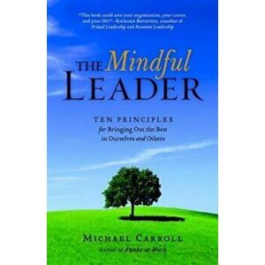 The Mindful Leader: Awakening Your Natural Management Skills Through Mindfulness Meditation, Paperback - Michael Carroll imagine