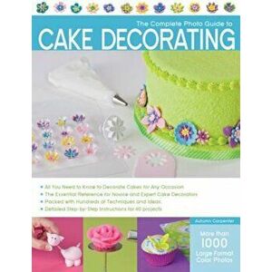 The Complete Photo Guide to Cake Decorating, Paperback - Autumn Carpenter imagine