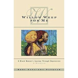 Willow Weep for Me: A Black Woman's Journey Through Depression, Paperback - Meri Nana Danquah imagine