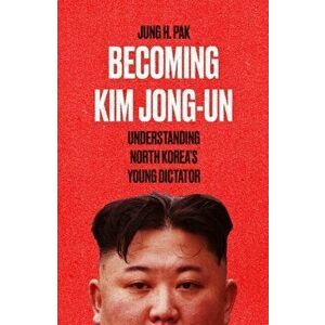 Becoming Kim Jong Un. Understanding North Korea's Young Dictator, Hardback - Jung H. Pak imagine