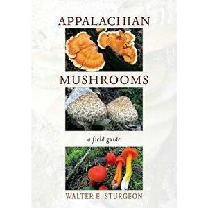 Appalachian Mushrooms: A Field Guide, Paperback - Walter E. Sturgeon imagine
