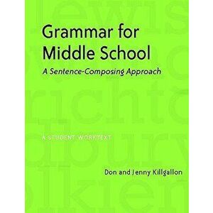 Grammar for Middle School: A Sentence-Composing Approach, Paperback - Jenny Killgallon imagine
