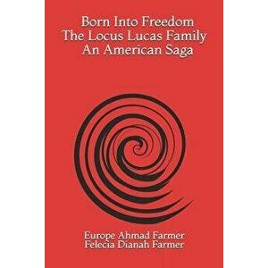 Born Into Freedom the Locus Lucas Family an American Saga, Paperback - Felecia Dianah Farmer imagine